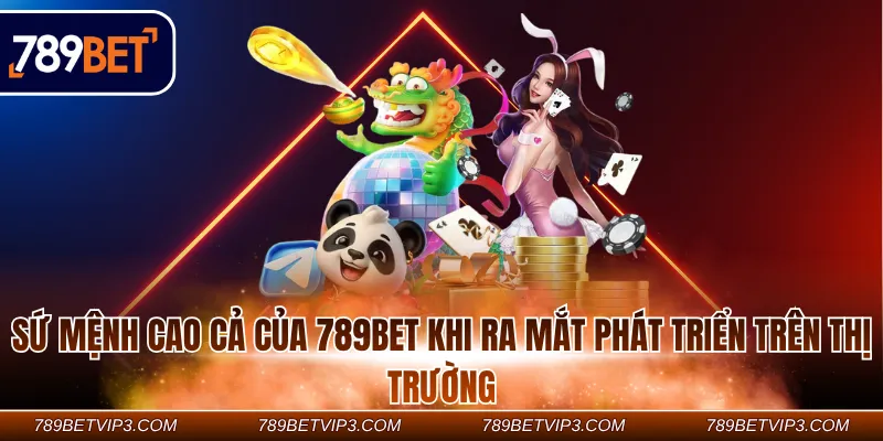 Sứ mệnh cao cả của 789Bet khi ra mắt phát triển trên thị trường